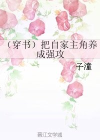 （穿書）把自家主角養成強攻